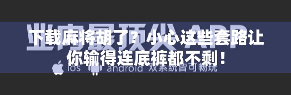 下载麻将胡了？小心这些套路让你输得连底裤都不剩！