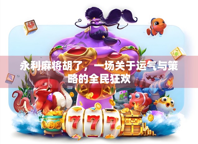 永利麻将胡了，一场关于运气与策略的全民狂欢