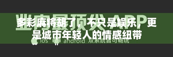 多彩麻将胡了，不只是娱乐，更是城市年轻人的情感纽带