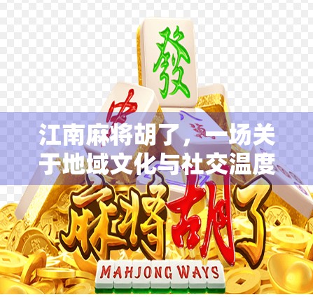 江南麻将胡了，一场关于地域文化与社交温度的奇妙碰撞