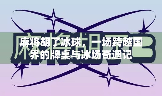 麻将胡了冰球，一场跨越国界的牌桌与冰场奇遇记