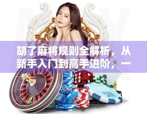 胡了麻将规则全解析，从新手入门到高手进阶，一文搞懂中国麻将的底层逻辑！