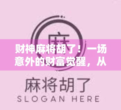 财神麻将胡了！一场意外的财富觉醒，从一张牌开始的人生转折