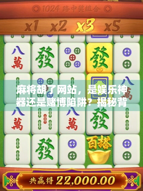 麻将胡了网站，是娱乐神器还是赌博陷阱？揭秘背后的真实面目