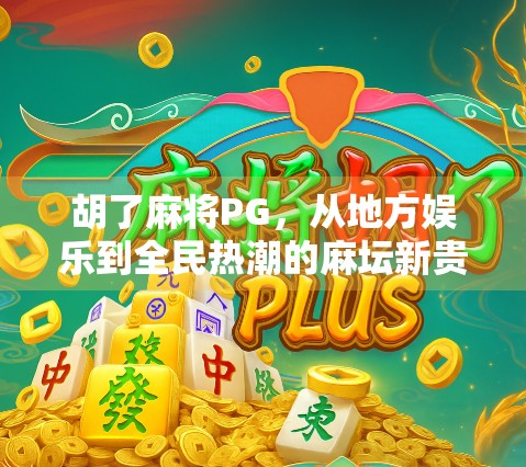 胡了麻将PG，从地方娱乐到全民热潮的麻坛新贵