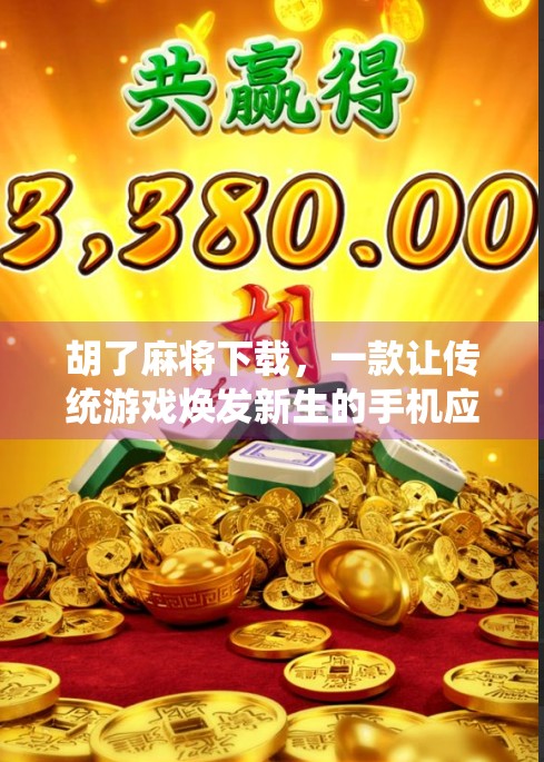 胡了麻将下载，一款让传统游戏焕发新生的手机应用，你真的了解它吗？