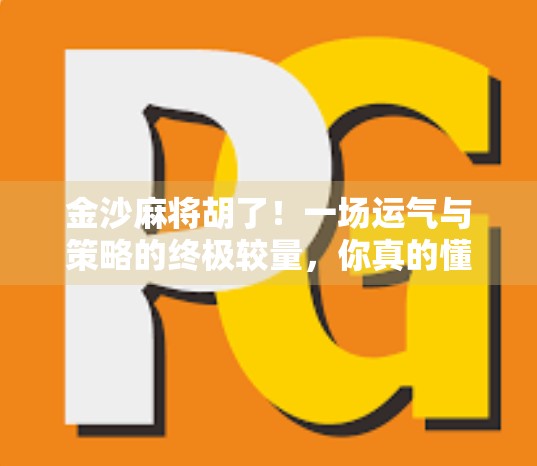 金沙麻将胡了！一场运气与策略的终极较量，你真的懂麻将吗？