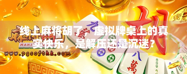 线上麻将胡了，虚拟牌桌上的真实快乐，是解压还是沉迷？