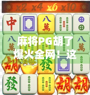 麻将PG胡了爆火全网！这局牌局背后藏着多少年轻人的焦虑与治愈？