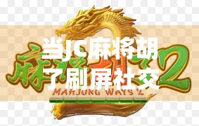 当JC麻将胡了刷屏社交平台,一场年轻人的集体狂欢,背后藏着什么?