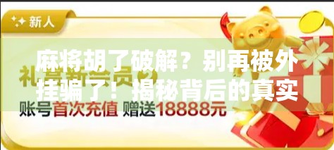 麻将胡了破解？别再被外挂骗了！揭秘背后的真实套路与防骗指南