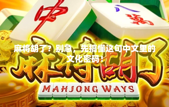 麻将胡了?别急,先搞懂这句中文里的文化密码!