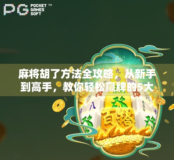 麻将胡了方法全攻略，从新手到高手，教你轻松赢牌的5大核心技巧！