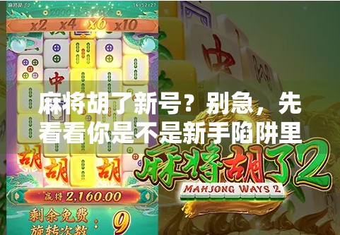 麻将胡了新号？别急，先看看你是不是新手陷阱里的韭菜！