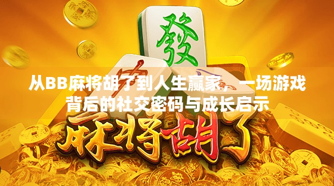 从BB麻将胡了到人生赢家,一场游戏背后的社交密码与成长启示