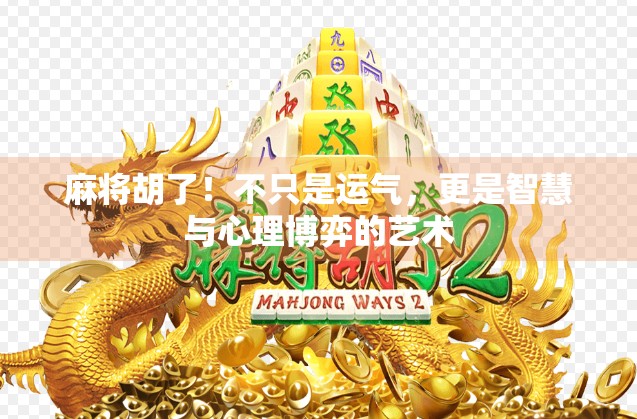 麻将胡了！不只是运气，更是智慧与心理博弈的艺术
