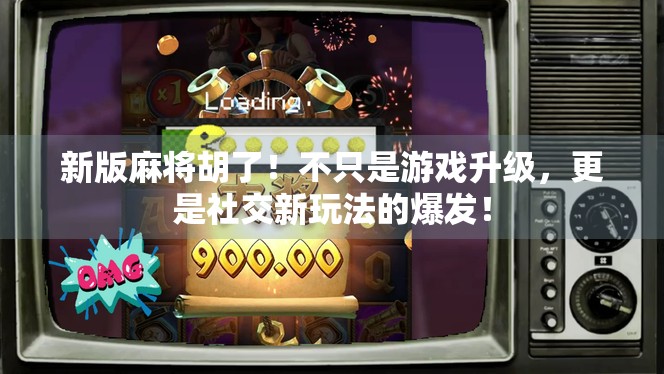 新版麻将胡了！不只是游戏升级，更是社交新玩法的爆发！