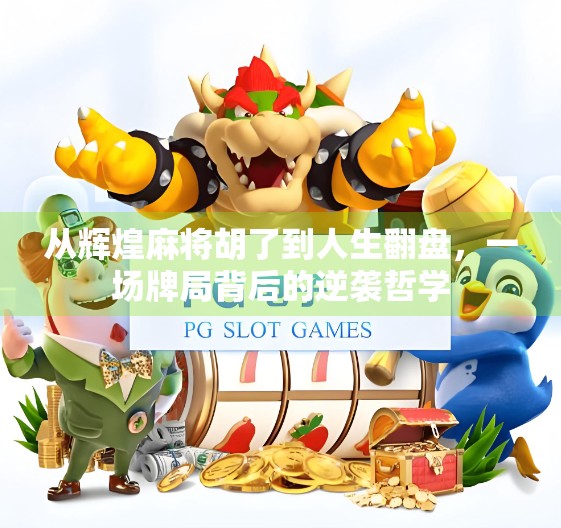 从辉煌麻将胡了到人生翻盘，一场牌局背后的逆袭哲学