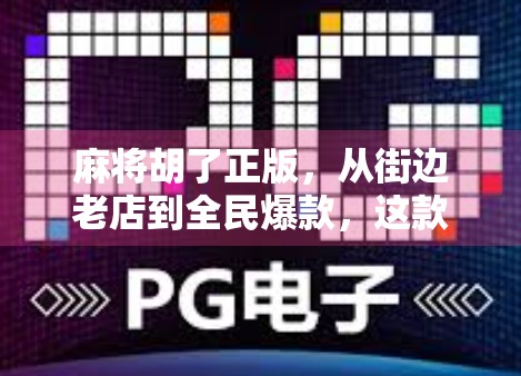 麻将胡了正版,从街边老店到全民爆款,这款经典游戏为何越玩越上头?