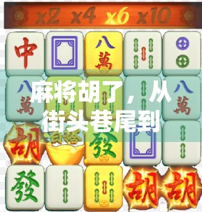 麻将胡了,从街头巷尾到全球风潮,一张牌桌上的中国智慧与社交密码