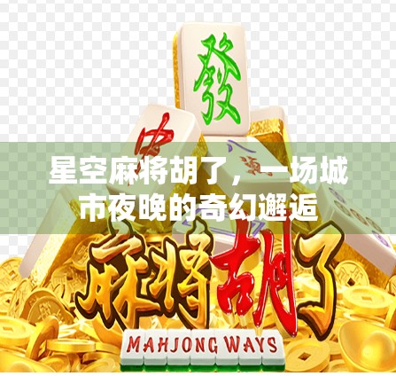 星空麻将胡了，一场城市夜晚的奇幻邂逅
