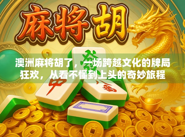 澳洲麻将胡了，一场跨越文化的牌局狂欢，从看不懂到上头的奇妙旅程