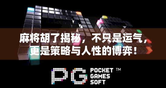 麻将胡了揭秘，不只是运气，更是策略与人性的博弈！