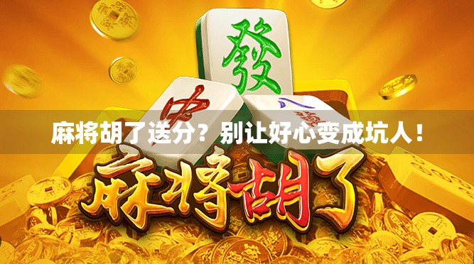 麻将胡了送分？别让好心变成坑人！