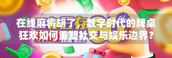在线麻将胡了，数字时代的牌桌狂欢如何重塑社交与娱乐边界？