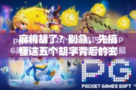 麻将胡了？别急，先搞懂这五个胡字背后的玄机！