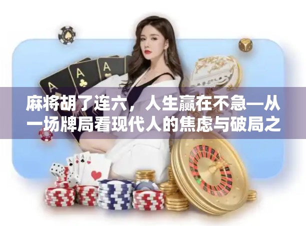麻将胡了连六，人生赢在不急—从一场牌局看现代人的焦虑与破局之道