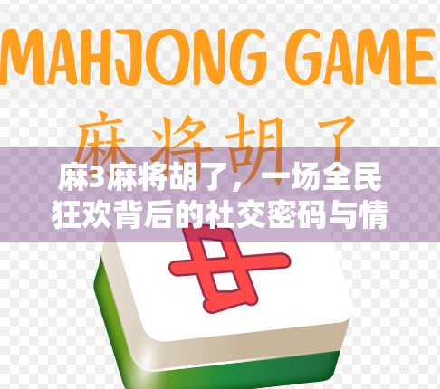 麻3麻将胡了，一场全民狂欢背后的社交密码与情绪解压术