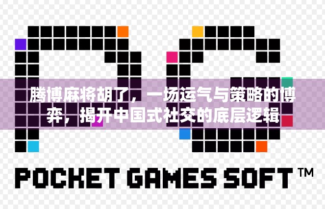 腾博麻将胡了，一场运气与策略的博弈，揭开中国式社交的底层逻辑