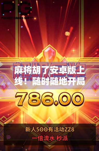 麻将胡了安卓版上线！随时随地开局，传统牌艺也能玩出新花样！