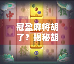 冠盈麻将胡了？揭秘胡牌背后的社交密码与人性博弈