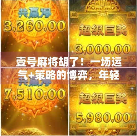 壹号麻将胡了!一场运气+策略的博弈,年轻人为何越来越爱打麻将?