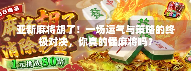 亚新麻将胡了！一场运气与策略的终极对决，你真的懂麻将吗？
