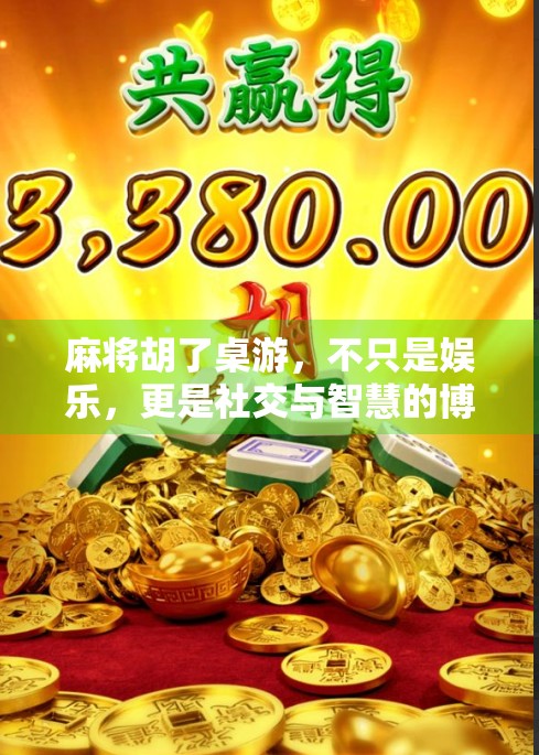 麻将胡了桌游,不只是娱乐,更是社交与智慧的博弈场