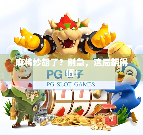 麻将炒胡了？别急，这局胡得值！