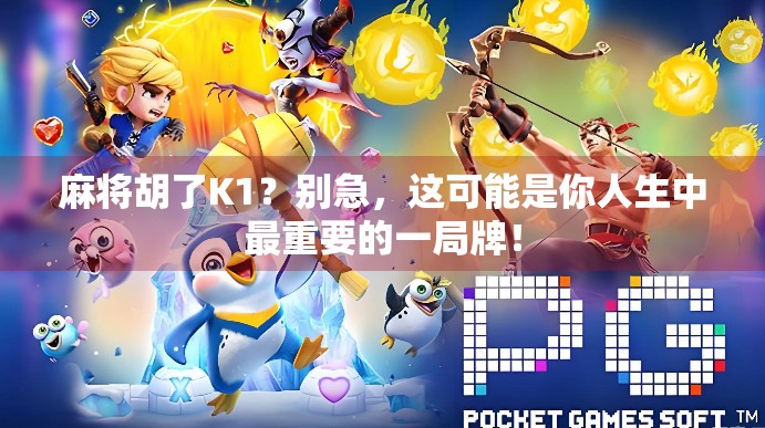 麻将胡了K1?别急,这可能是你人生中最重要的一局牌!