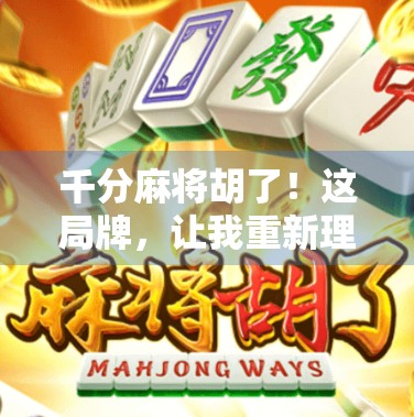 千分麻将胡了!这局牌,让我重新理解了运气与心态的博弈