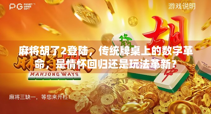 麻将胡了2登陆，传统牌桌上的数字革命，是情怀回归还是玩法革新？