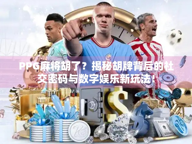 PPG麻将胡了?揭秘胡牌背后的社交密码与数字娱乐新玩法!