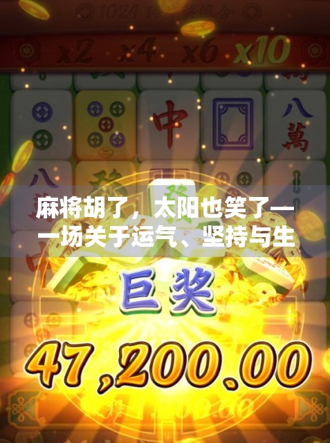 麻将胡了，太阳也笑了—一场关于运气、坚持与生活智慧的奇妙邂逅