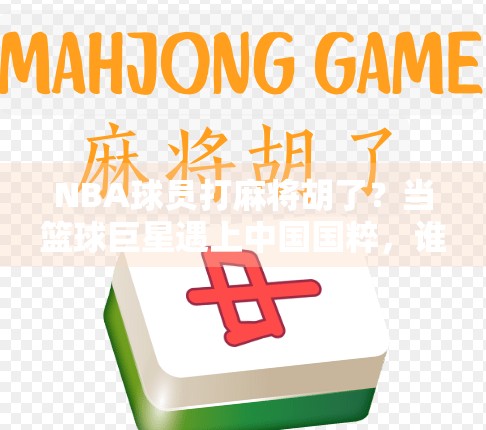 NBA球员打麻将胡了？当篮球巨星遇上中国国粹，谁才是真正的赢家？