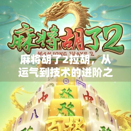 麻将胡了2拉胡，从运气到技术的进阶之路，你真的懂麻将吗？