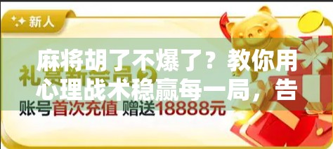 麻将胡了不爆了？教你用心理战术稳赢每一局，告别输钱焦虑！