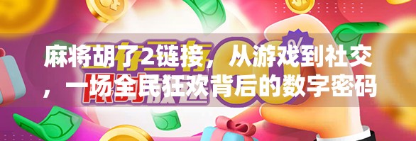 麻将胡了2链接，从游戏到社交，一场全民狂欢背后的数字密码