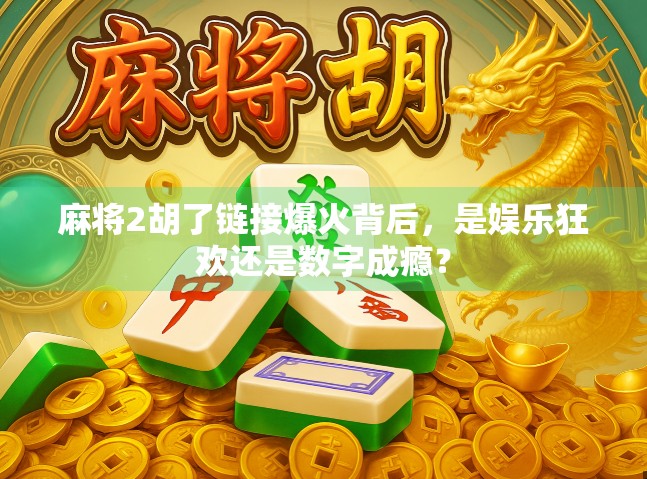 麻将2胡了链接爆火背后,是娱乐狂欢还是数字成瘾?