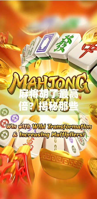 麻将胡了最高倍?揭秘那些一炮定乾坤的传奇牌局!